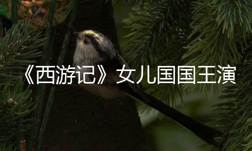 游记演员犹存儿国女西近照朱琳风韵国王曝光